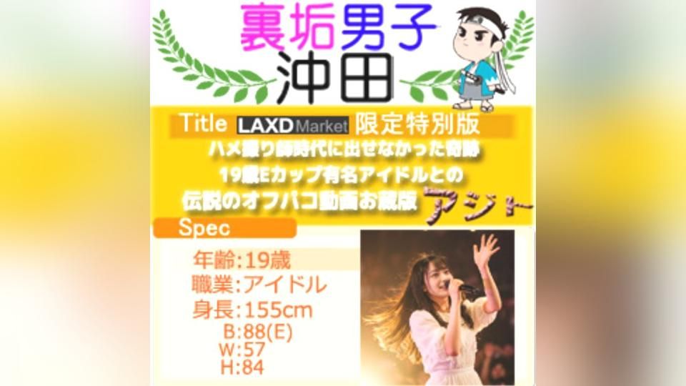 期間限定。19歳Eカップ有名アイドルとの伝説のオフパコ動画。ハメ撮り師時代に出せなかった奇跡。